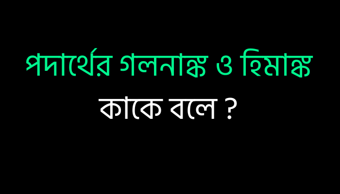 পদার্থের গলনাঙ্ক ও হিমাঙ্ক কাকে বলে ?