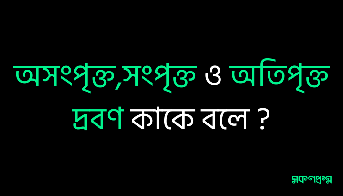 অসংপৃক্ত,সংপৃক্ত ও অতিপৃক্ত দ্রবণ কাকে বলে