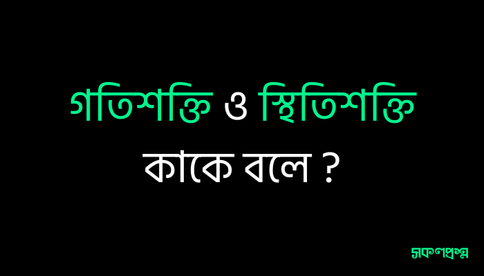 গতিশক্তি ও স্থিতিশক্তি কাকে বলে