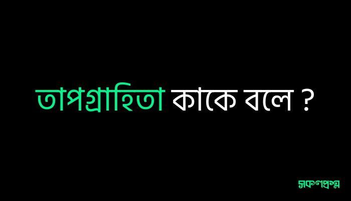 তাপগ্রাহিতা কাকে বলে