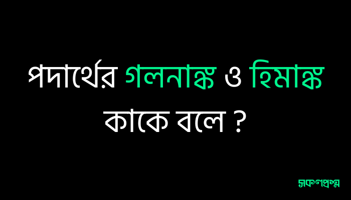 পদার্থের গলনাঙ্ক ও হিমাঙ্ক কাকে বলে