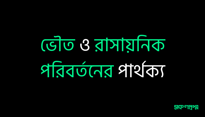 ভৌত ও রাসায়নিক পরিবর্তনের পার্থক্য